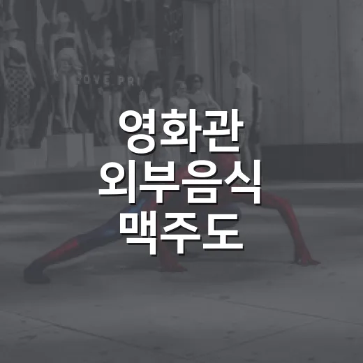 영화관 외부음식 맥주도 가져가도 될까요? - 요약