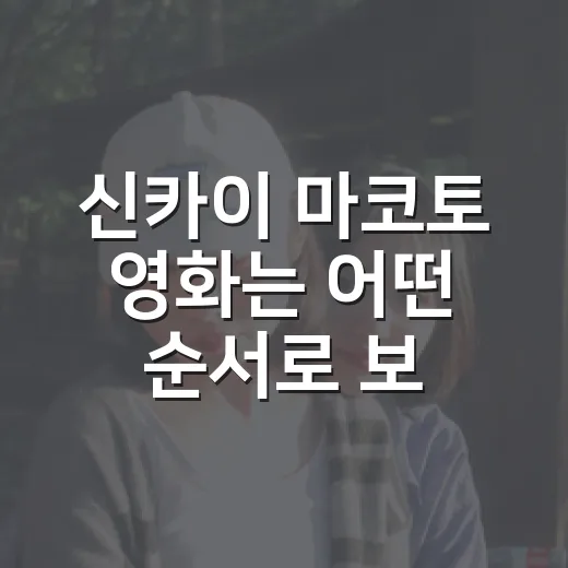 신카이 마코토 영화는 어떤 순서로 보면 좋을까요? - 요약