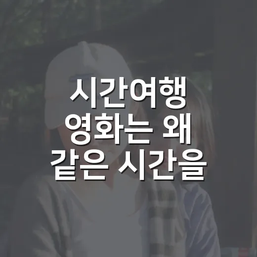 시간여행 영화는 왜 같은 시간을 다르게 보여줄까요? - 요약