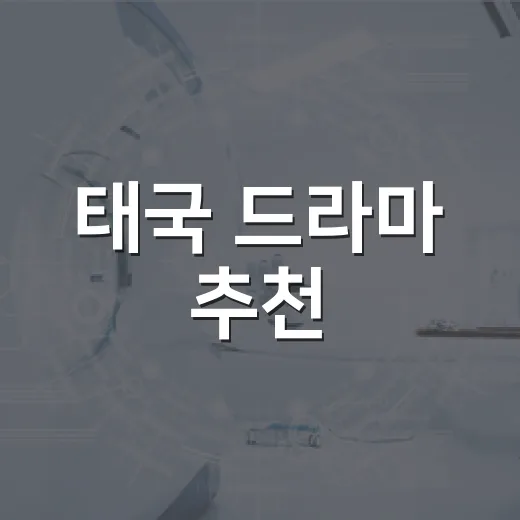 태국 드라마 추천, 어떤 작품부터 볼까요? - 요약