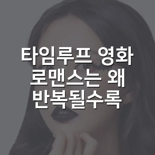 타임루프 영화 로맨스는 왜 반복될수록 설렐까요? - 요약