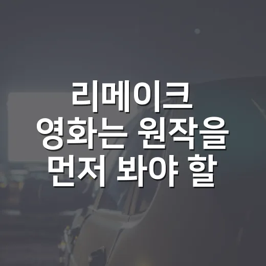 리메이크 영화는 원작을 먼저 봐야 할까요? - 요약
