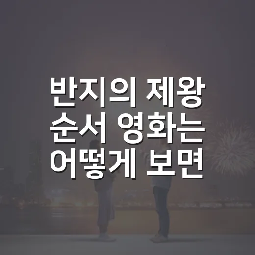 반지의 제왕 순서 영화는 어떻게 보면 좋을까요? - 요약