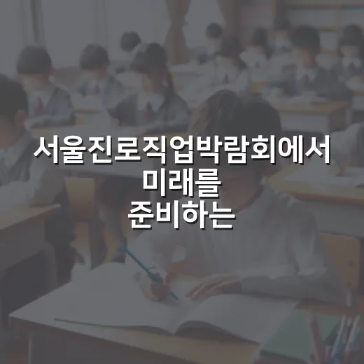 서울진로직업박람회에서 미래를 준비하는 방법 - 요약