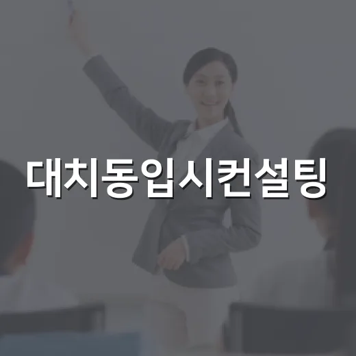 대치동입시컨설팅, 효과적으로 활용하는 방법 - 요약