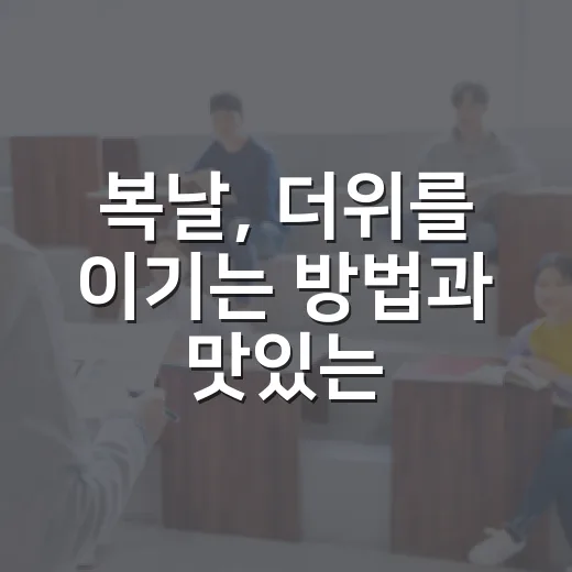 복날, 더위를 이기는 방법과 맛있는 보양식 추천 - 요약