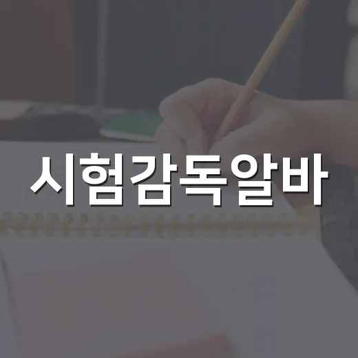 시험감독알바, 시작하기 전에 알면 좋은 팁 - 요약