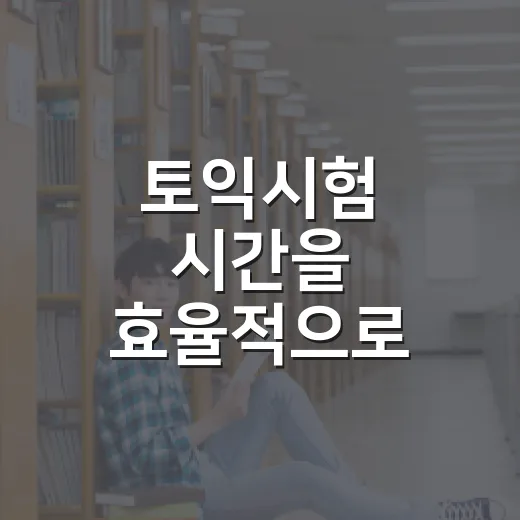 토익시험 시간을 효율적으로 관리하는 방법 - 요약