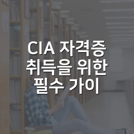 CIA 자격증 취득을 위한 필수 가이드 - 요약