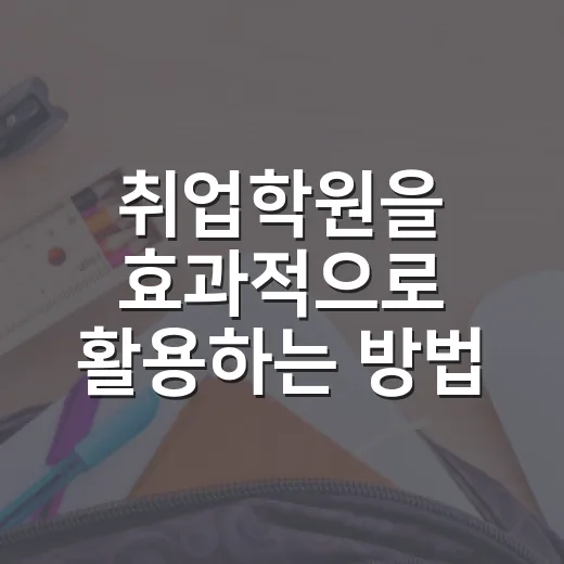 취업학원을 효과적으로 활용하는 방법 - 요약