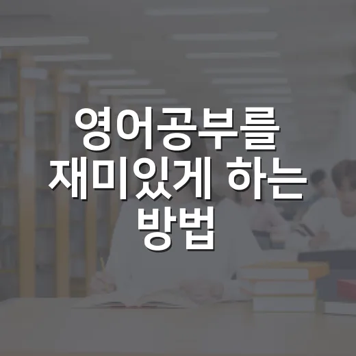 영어공부를 재미있게 하는 방법! 이렇게 시작해보세요 - 요약
