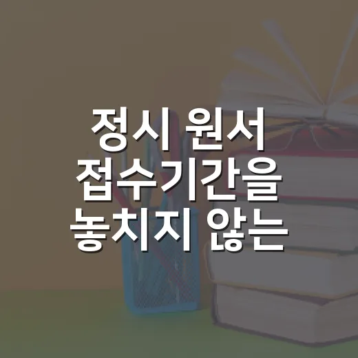 정시 원서 접수기간을 놓치지 않는 방법 - 요약