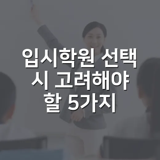 입시학원 선택 시 고려해야 할 5가지 포인트 - 요약
