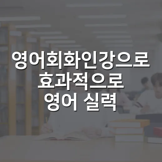영어회화인강으로 효과적으로 영어 실력 높이는 방법 - 요약