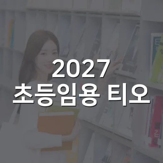 2027 초등임용 티오, 이렇게 준비하세요 - 요약