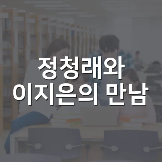 정청래와 이지은의 만남, 그 특별한 이야기 - 요약