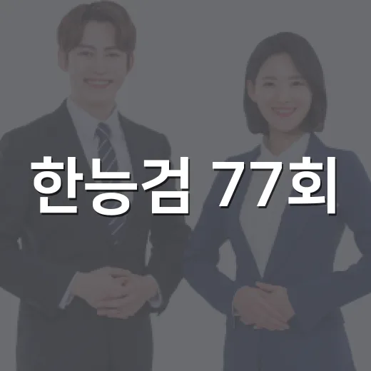 한능검 77회, 합격을 위한 알짜 정보 - 요약