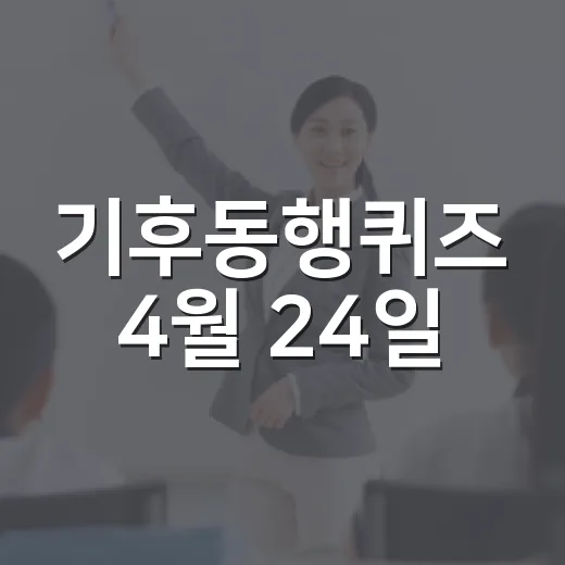 기후동행퀴즈 4월 24일, 이렇게 참여해보세요! - 요약