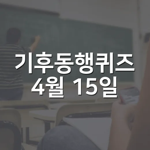 기후동행퀴즈 4월 15일, 이렇게 준비하면 좋습니다! - 요약