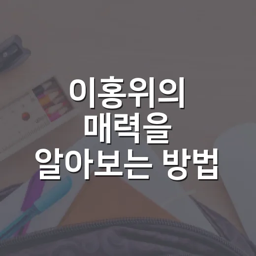 이홍위의 매력을 알아보는 방법 - 요약