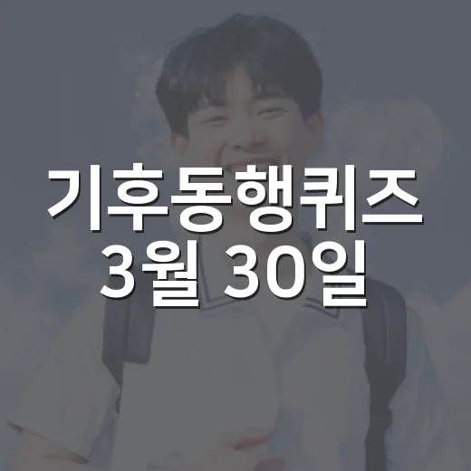 기후동행퀴즈 3월 30일! 참여하고 배워보세요 - 요약
