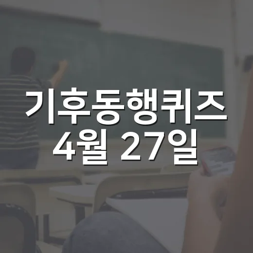 기후동행퀴즈 4월 27일, 재미있게 풀어보는 방법 - 요약