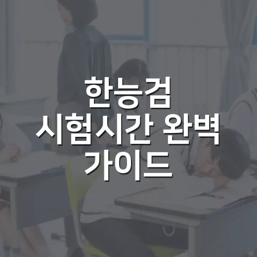 한능검 시험시간 완벽 가이드: 준비부터 시험까지 - 요약