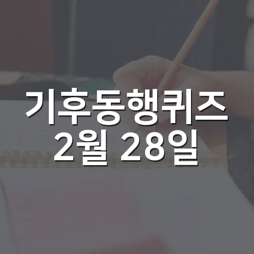 기후동행퀴즈 2월 28일, 어떻게 준비할까? - 요약
