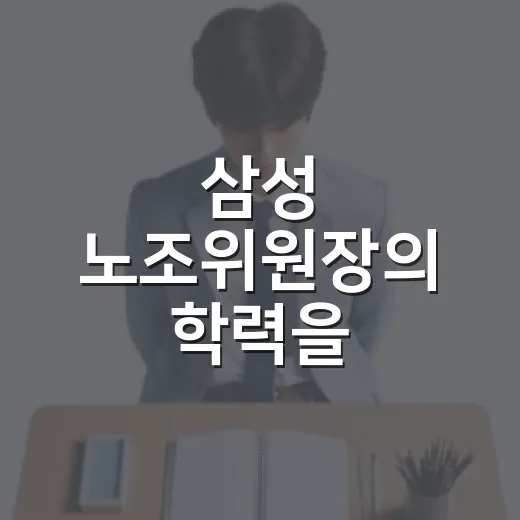 삼성 노조위원장의 학력을 알아보는 방법 - 요약