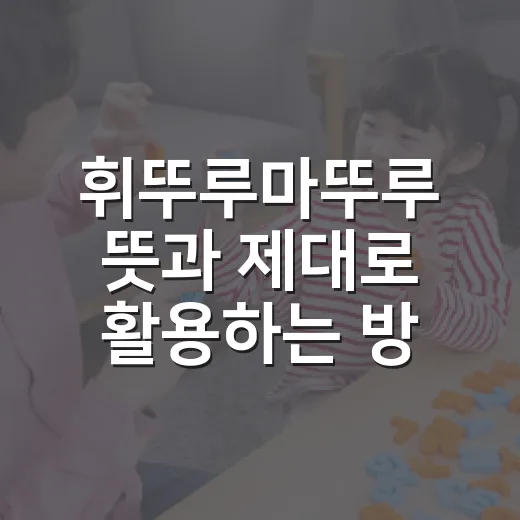 휘뚜루마뚜루 뜻과 제대로 활용하는 방법 - 요약