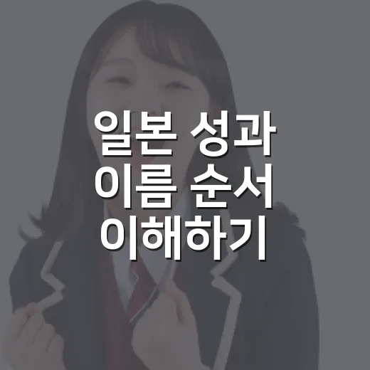 일본 성과 이름 순서 이해하기: 문화적 차이와 이유 - 요약