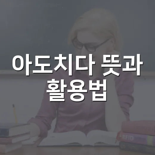 아도치다 뜻과 활용법: 알쏭달쏭한 표현 알아보기 - 요약