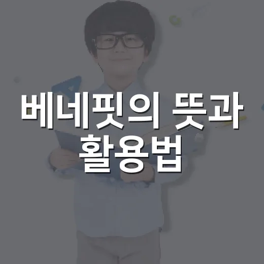 베네핏의 뜻과 활용법: 제대로 이해하기 - 요약