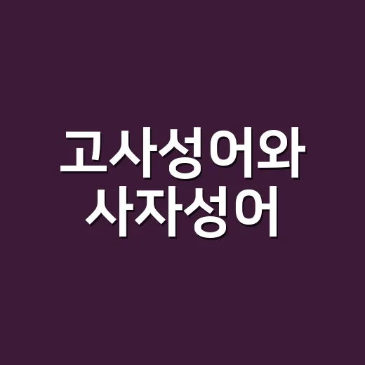 고사성어와 사자성어, 같은 말처럼 쓰는데 정말 같은 뜻일까요? - 요약