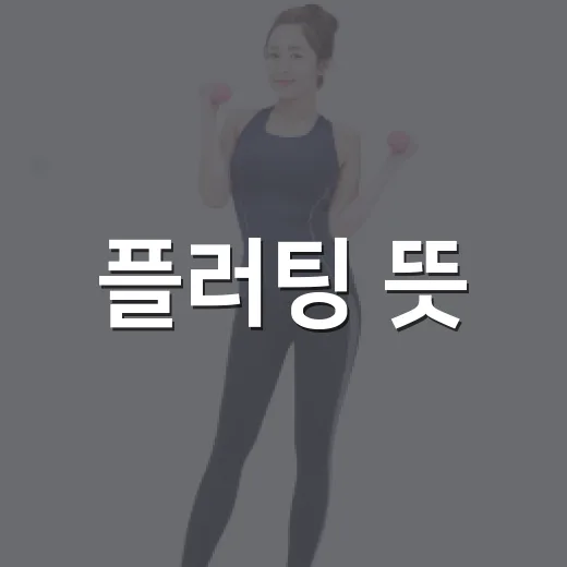 플러팅 뜻, 그냥 작업 건다는 말과 뭐가 다를까요? - 요약