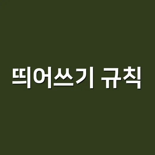 띄어쓰기 규칙, 왜 자꾸 헷갈릴까요? - 요약