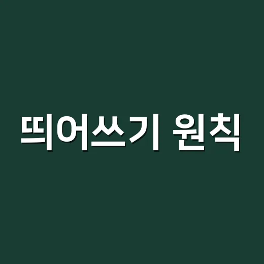 띄어쓰기 원칙, 왜 이렇게 헷갈릴까요? - 요약