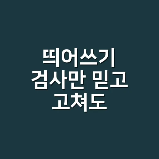 띄어쓰기 검사만 믿고 고쳐도 괜찮을까요? - 요약