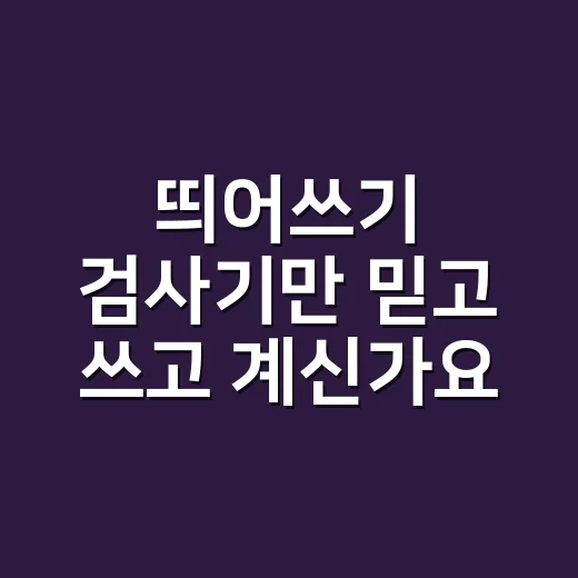 띄어쓰기 검사기만 믿고 쓰고 계신가요? - 요약