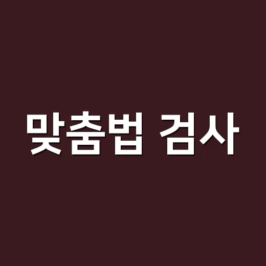 맞춤법 검사, 믿고 바로 고쳐도 괜찮을까요? - 요약