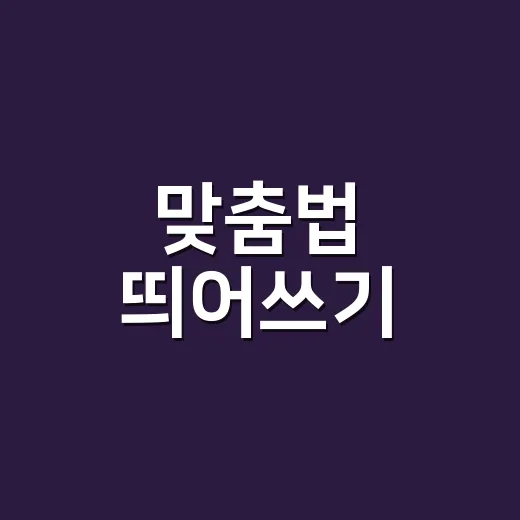 맞춤법 띄어쓰기, 왜 볼 때마다 헷갈릴까요? - 요약