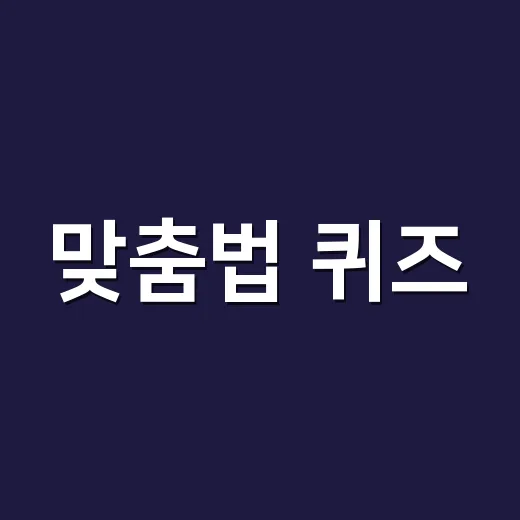 맞춤법 퀴즈, 왜 풀 때는 맞고 글 쓸 때는 틀릴까요? - 요약