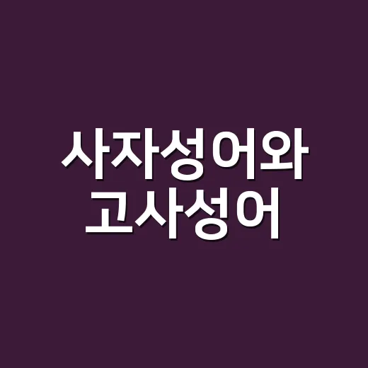 사자성어와 고사성어, 같은 말처럼 쓰는데 정말 같을까요? - 요약