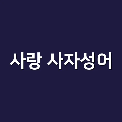 사랑 사자성어, 예쁜 말만 외우고 계신가요? - 요약