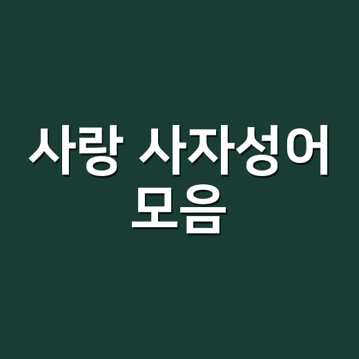 사랑 사자성어 모음, 마음을 표현할 때 어떤 말을 골라야 할까요? - 요약