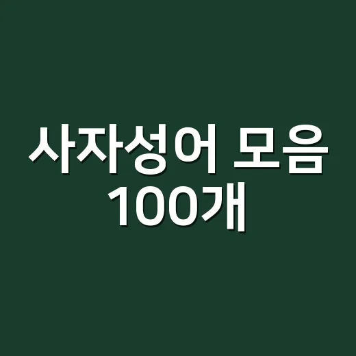 사자성어 모음 100개, 뜻까지 오래 기억하려면 어떻게 익혀야 할까요? - 요약