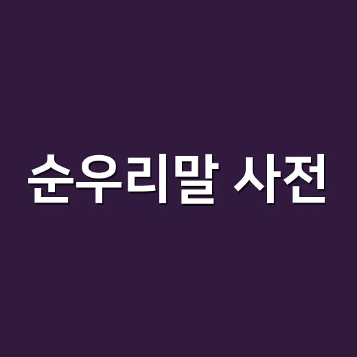 순우리말 사전, 예쁜 말만 찾는 곳이라고 생각하고 계신가요? - 요약