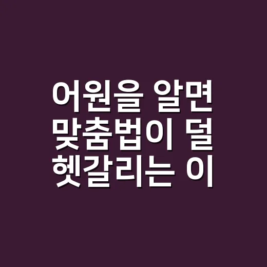 어원을 알면 맞춤법이 덜 헷갈리는 이유가 궁금하신가요? - 요약