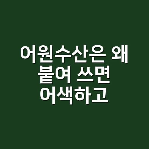 어원수산은 왜 붙여 쓰면 어색하고, 나누어 보면 뜻이 보일까요? - 요약