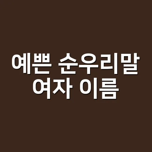 예쁜 순우리말 여자 이름, 뜻까지 알고 고르고 계신가요? - 요약